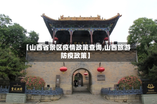【山西省景区疫情政策查询,山西旅游防疫政策】-第2张图片