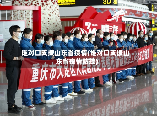 谁对口支援山东省疫情(谁对口支援山东省疫情防控)-第1张图片