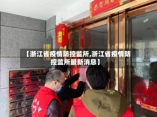 【浙江省疫情防控监所,浙江省疫情防控监所最新消息】-第2张图片