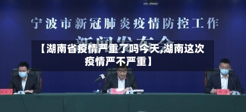 【湖南省疫情严重了吗今天,湖南这次疫情严不严重】-第1张图片