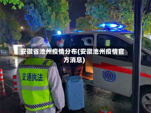 安徽省池州疫情分布(安徽池州疫情官方消息)-第2张图片