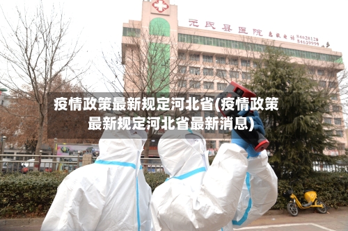 疫情政策最新规定河北省(疫情政策最新规定河北省最新消息)-第3张图片