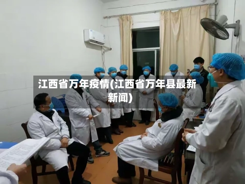 江西省万年疫情(江西省万年县最新新闻)-第3张图片