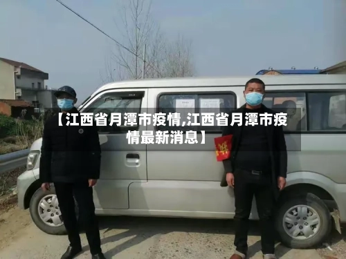 【江西省月潭市疫情,江西省月潭市疫情最新消息】-第1张图片