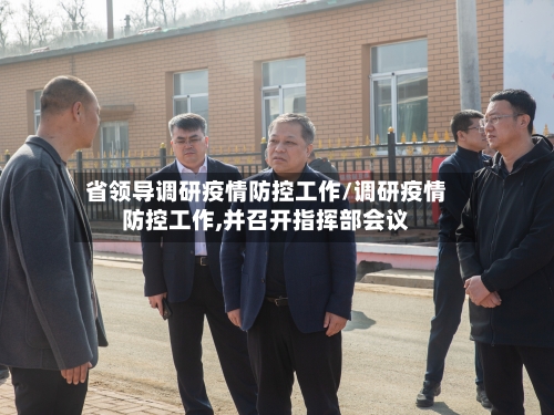 省领导调研疫情防控工作/调研疫情防控工作,并召开指挥部会议-第1张图片