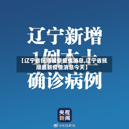 【辽宁省抚顺最新疫情消息,辽宁省抚顺最新疫情消息今天】-第2张图片