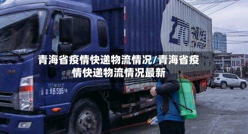 青海省疫情快递物流情况/青海省疫情快递物流情况最新-第1张图片