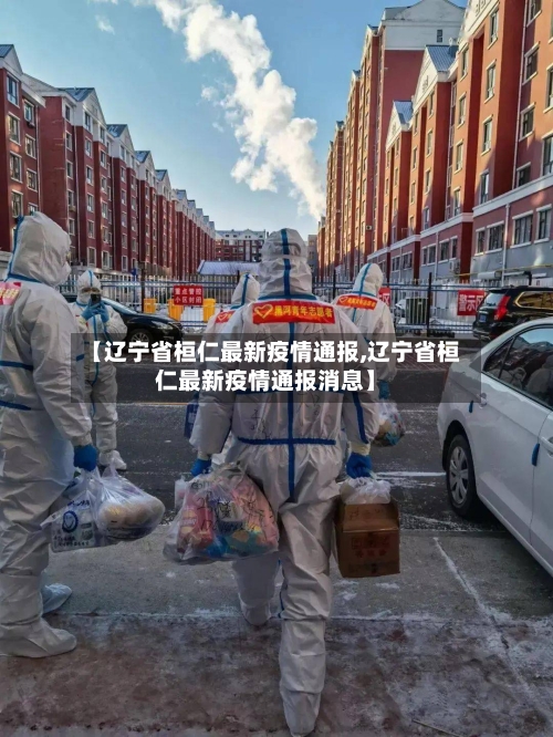 【辽宁省桓仁最新疫情通报,辽宁省桓仁最新疫情通报消息】-第3张图片