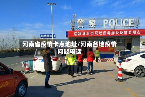 河南省疫情卡点地址/河南各地疫情问题电话-第1张图片