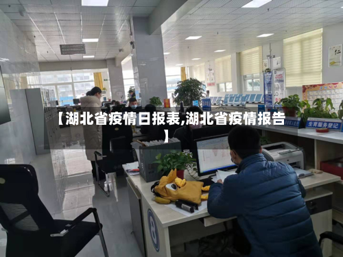 【湖北省疫情日报表,湖北省疫情报告】-第1张图片