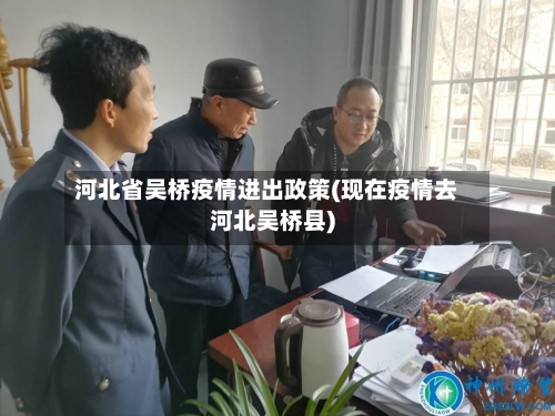 河北省吴桥疫情进出政策(现在疫情去河北吴桥县)-第1张图片