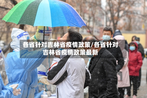 各省针对吉林省疫情政策/各省针对吉林省疫情政策最新-第1张图片