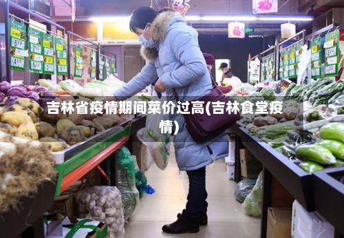 吉林省疫情期间菜价过高(吉林食堂疫情)-第3张图片