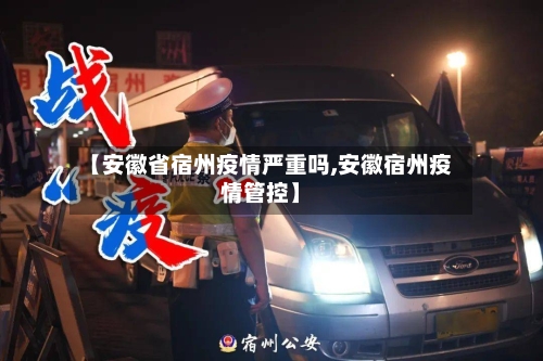 【安徽省宿州疫情严重吗,安徽宿州疫情管控】-第2张图片