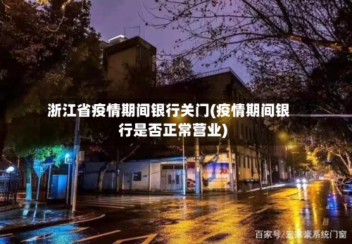 浙江省疫情期间银行关门(疫情期间银行是否正常营业)-第3张图片