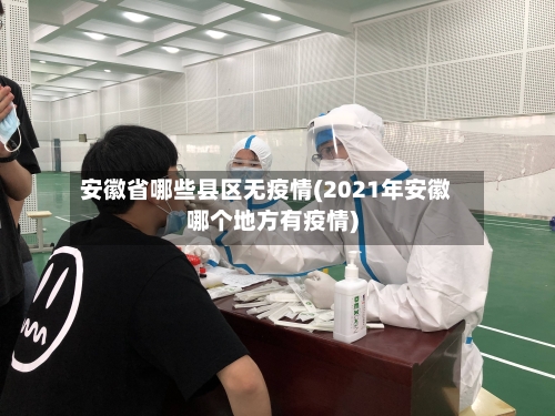 安徽省哪些县区无疫情(2021年安徽哪个地方有疫情)-第3张图片