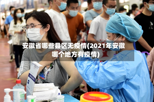 安徽省哪些县区无疫情(2021年安徽哪个地方有疫情)-第1张图片
