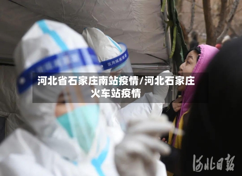 河北省石家庄南站疫情/河北石家庄火车站疫情-第1张图片