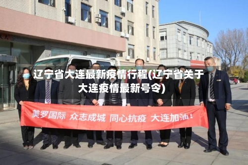 辽宁省大连最新疫情行程(辽宁省关于大连疫情最新号令)-第1张图片