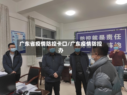 广东省疫情防控卡口/广东疫情防控办-第1张图片