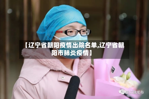 【辽宁省朝阳疫情出院名单,辽宁省朝阳市肺炎疫情】-第1张图片