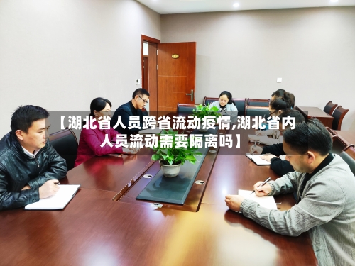 【湖北省人员跨省流动疫情,湖北省内人员流动需要隔离吗】-第1张图片