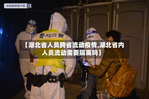 【湖北省人员跨省流动疫情,湖北省内人员流动需要隔离吗】-第2张图片
