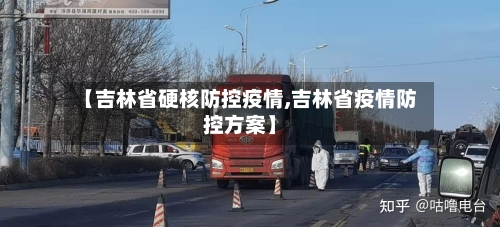 【吉林省硬核防控疫情,吉林省疫情防控方案】-第1张图片