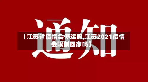 【江苏省疫情会停运吗,江苏2021疫情会限制回家吗】-第1张图片