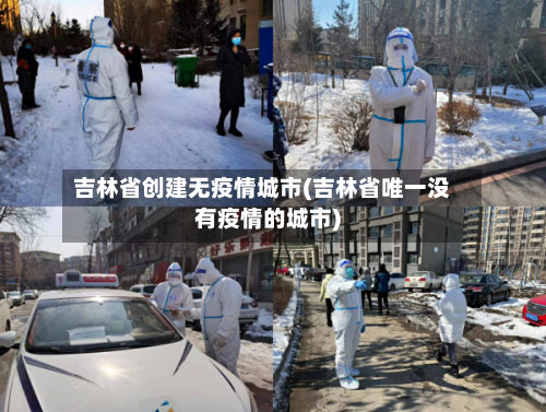吉林省创建无疫情城市(吉林省唯一没有疫情的城市)-第1张图片