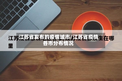 江苏省发布的疫情城市/江苏省疫情各市分布情况-第3张图片