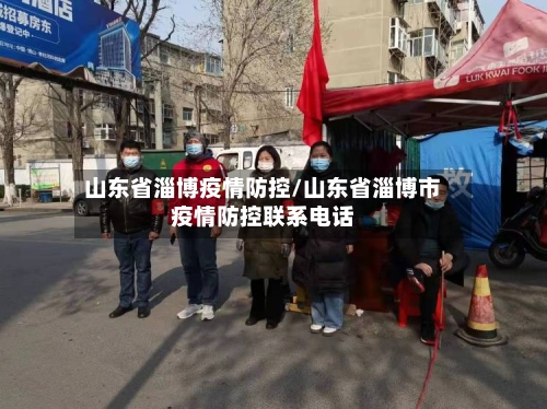 山东省淄博疫情防控/山东省淄博市疫情防控联系电话-第3张图片