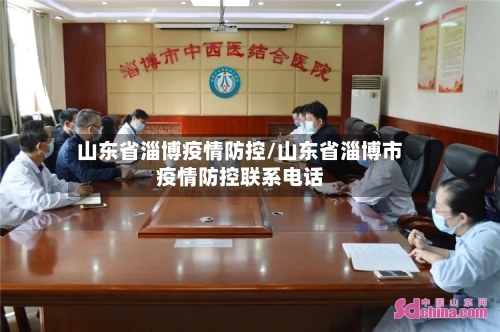 山东省淄博疫情防控/山东省淄博市疫情防控联系电话-第1张图片