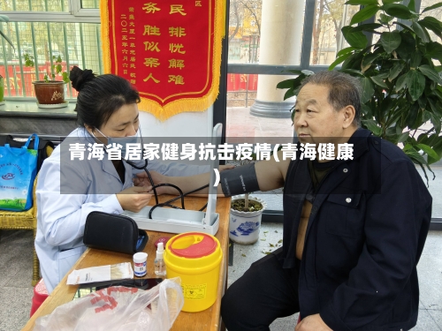 青海省居家健身抗击疫情(青海健康)-第1张图片