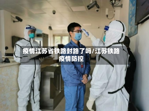 疫情江苏省铁路封路了吗/江苏铁路疫情防控-第2张图片
