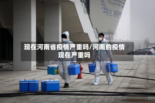 现在河南省疫情严重吗/河南的疫情现在严重吗-第2张图片
