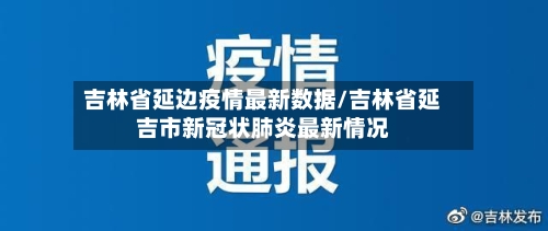 吉林省延边疫情最新数据/吉林省延吉市新冠状肺炎最新情况-第1张图片