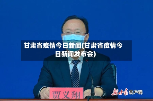 甘肃省疫情今日新闻(甘肃省疫情今日新闻发布会)-第1张图片