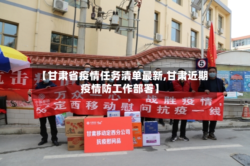 【甘肃省疫情任务清单最新,甘肃近期疫情防工作部署】-第2张图片