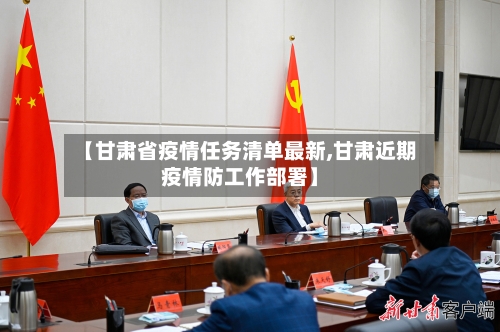 【甘肃省疫情任务清单最新,甘肃近期疫情防工作部署】-第1张图片