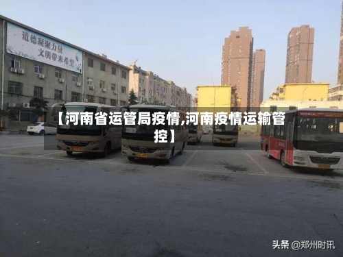 【河南省运管局疫情,河南疫情运输管控】-第2张图片