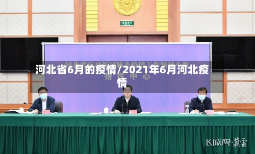 河北省6月的疫情/2021年6月河北疫情-第1张图片