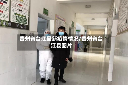 贵州省台江最新疫情情况/贵州省台江县图片-第1张图片