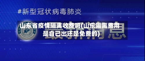 山东省疫情隔离收费吗(山东隔离费用是自己出还是免费的)-第2张图片