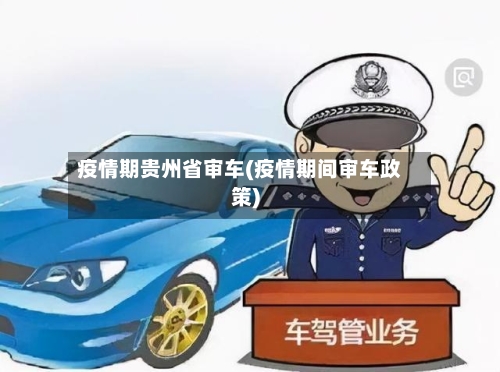 疫情期贵州省审车(疫情期间审车政策)-第2张图片