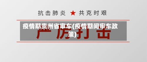 疫情期贵州省审车(疫情期间审车政策)-第1张图片