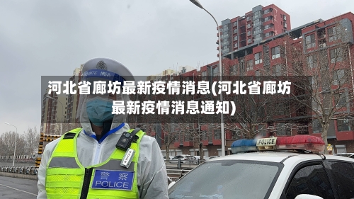 河北省廊坊最新疫情消息(河北省廊坊最新疫情消息通知)-第3张图片