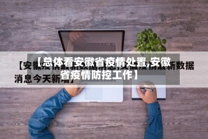 【总体看安徽省疫情处置,安徽省疫情防控工作】-第1张图片