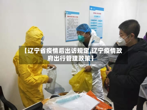 【辽宁省疫情后出访规定,辽宁疫情政府出行管理政策】-第3张图片