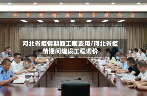 河北省疫情期间工期费用/河北省疫情期间建设工程调价-第1张图片